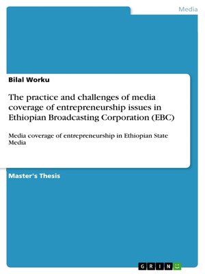 cover image of The practice and challenges of media coverage of entrepreneurship issues in Ethiopian Broadcasting Corporation (EBC)